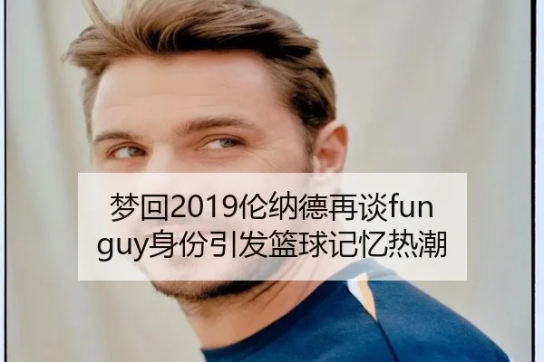 梦回2019伦纳德再谈fun guy身份引发篮球记忆热潮